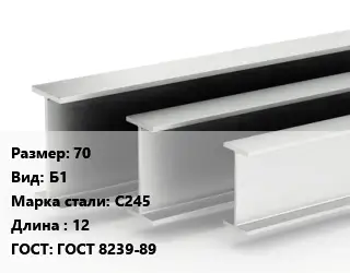 Двутавровая балка 70 Б1 С245 L=12 ГОСТ: ГОСТ 8239-89